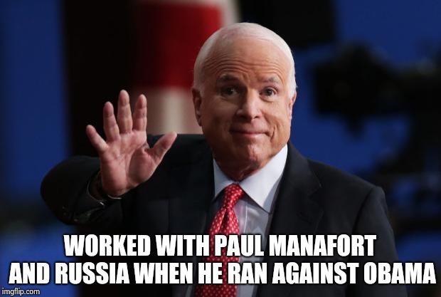 john mccain | WORKED WITH PAUL MANAFORT AND RUSSIA WHEN HE RAN AGAINST OBAMA | image tagged in john mccain | made w/ Imgflip meme maker