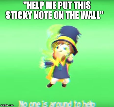 No one is around to help | "HELP ME PUT THIS STICKY NOTE ON THE WALL" | image tagged in no one is around to help | made w/ Imgflip meme maker