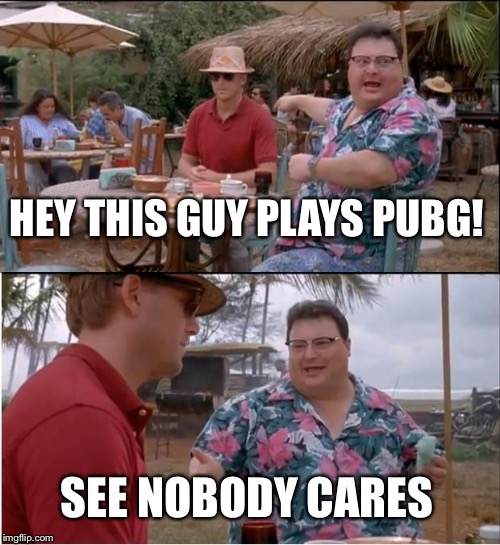 See Nobody Cares | HEY THIS GUY PLAYS PUBG! SEE NOBODY CARES | image tagged in memes,see nobody cares | made w/ Imgflip meme maker