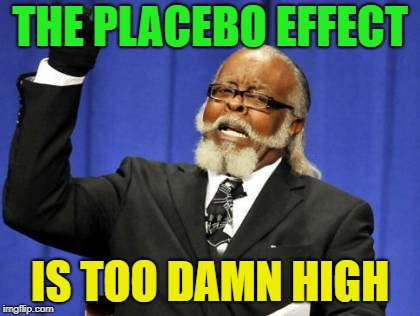 Too Damn High Meme | THE PLACEBO EFFECT IS TOO DAMN HIGH | image tagged in memes,too damn high | made w/ Imgflip meme maker