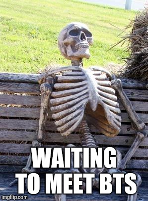 Waiting Skeleton Meme | WAITING TO MEET BTS | image tagged in memes,waiting skeleton | made w/ Imgflip meme maker
