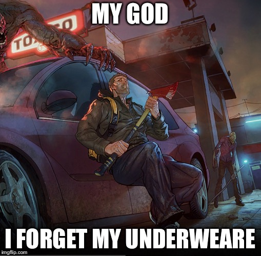 Last day on earth | MY GOD; I FORGET MY UNDERWEAR | image tagged in last day on earth | made w/ Imgflip meme maker