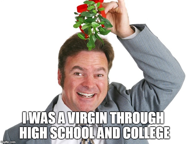 I was a virgin through high school and college! | I WAS A VIRGIN THROUGH HIGH SCHOOL AND COLLEGE | image tagged in miseltoe,virgin,brett kavanaugh,sexual predator | made w/ Imgflip meme maker