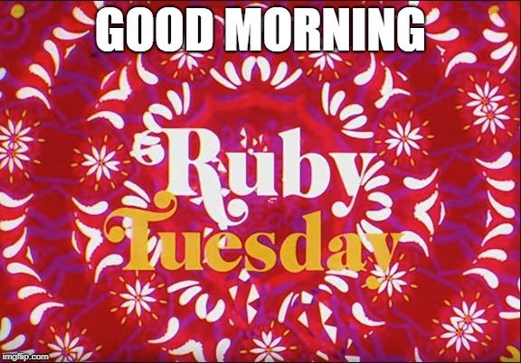 Good (Morning) Ruby Tuesday | GOOD MORNING | image tagged in ruby tuesday,good morning,rolling stones | made w/ Imgflip meme maker