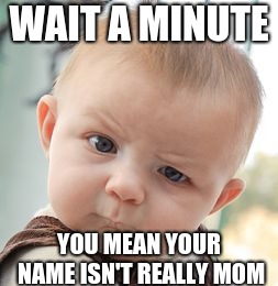 Really now | WAIT A MINUTE; YOU MEAN YOUR NAME ISN'T REALLY MOM | image tagged in memes,skeptical baby,deathmeme89 | made w/ Imgflip meme maker