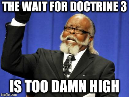 The wait for Doctrine 3 is too damn high |  THE WAIT FOR DOCTRINE 3; IS TOO DAMN HIGH | image tagged in memes,too damn high,doctrine | made w/ Imgflip meme maker