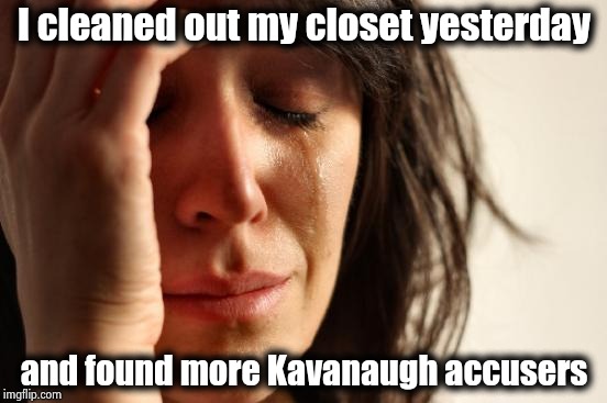 First World Problems Meme | I cleaned out my closet yesterday and found more Kavanaugh accusers | image tagged in memes,first world problems | made w/ Imgflip meme maker