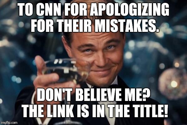 https://babylonbee.com/news/cnn-retracts-completely-factual-story-admits-it-did-not-reflect-their-editorial-standards | TO CNN FOR APOLOGIZING FOR THEIR MISTAKES. DON'T BELIEVE ME? THE LINK IS IN THE TITLE! | image tagged in memes,leonardo dicaprio cheers,cnn,funny,satire,fake news | made w/ Imgflip meme maker