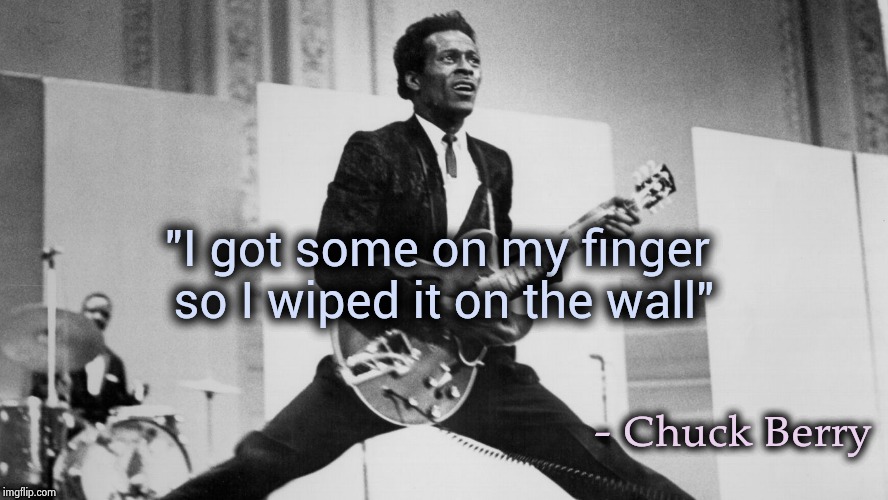 chuck berry | "I got some on my finger so I wiped it on the wall" - Chuck Berry | image tagged in chuck berry | made w/ Imgflip meme maker