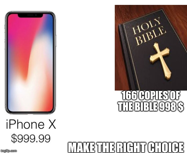 iPhone X comparison | 166 COPIES OF THE BIBLE 998 $; MAKE THE RIGHT CHOICE | image tagged in iphone x comparison | made w/ Imgflip meme maker