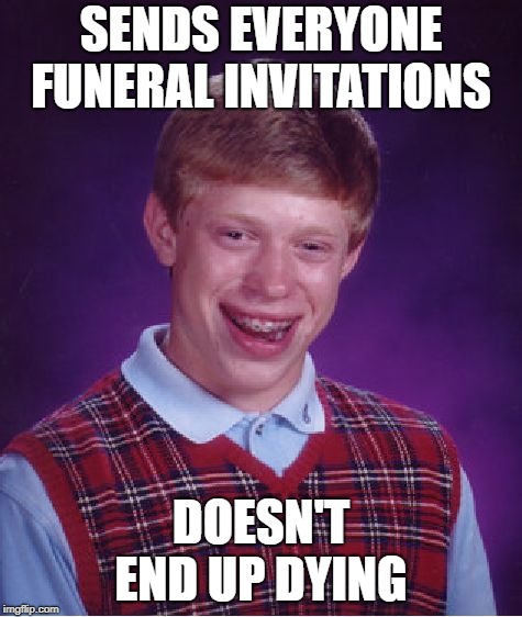 Bad Luck Brian Meme | SENDS EVERYONE FUNERAL INVITATIONS DOESN'T END UP DYING | image tagged in memes,bad luck brian | made w/ Imgflip meme maker