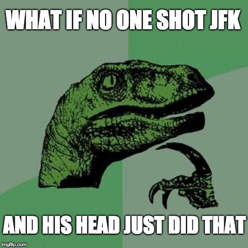 Mind blown JFK | WHAT IF NO ONE SHOT JFK; AND HIS HEAD JUST DID THAT | image tagged in memes,philosoraptor,jfk | made w/ Imgflip meme maker