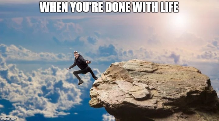 WHEN YOU'RE DONE WITH LIFE | made w/ Imgflip meme maker