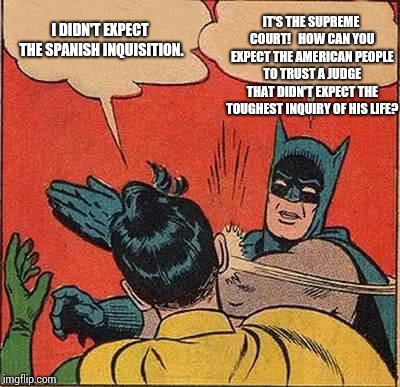 Batman Slapping Robin Meme | I DIDN'T EXPECT THE SPANISH INQUISITION. IT'S THE SUPREME COURT!   HOW CAN YOU EXPECT THE AMERICAN PEOPLE TO TRUST A JUDGE THAT DIDN'T EXPEC | image tagged in memes,batman slapping robin | made w/ Imgflip meme maker