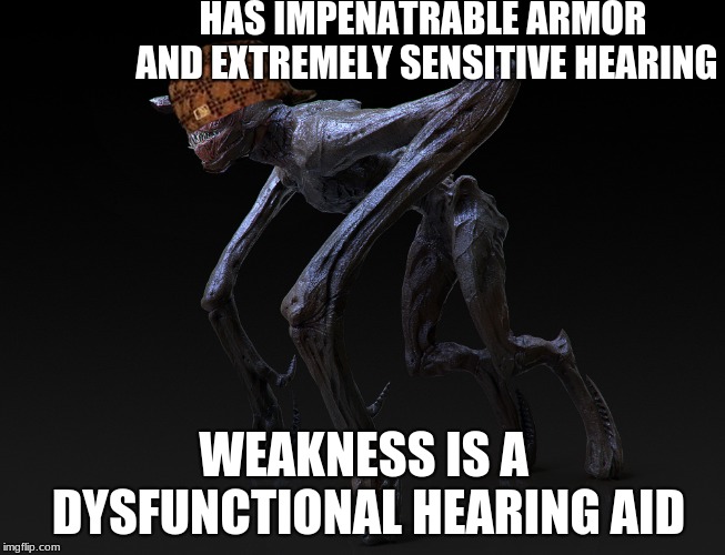 This boi... | HAS IMPENATRABLE ARMOR AND EXTREMELY SENSITIVE HEARING; WEAKNESS IS A DYSFUNCTIONAL HEARING AID | image tagged in dramatic,scumbag | made w/ Imgflip meme maker
