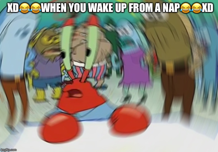Mr Krabs Blur Meme Meme | XD😂😂WHEN YOU WAKE UP FROM A NAP😂😂XD | image tagged in memes,mr krabs blur meme | made w/ Imgflip meme maker