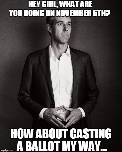 VOTE | HEY GIRL, WHAT ARE YOU DOING ON NOVEMBER 6TH? HOW ABOUT CASTING A BALLOT MY WAY... | image tagged in beto,texas,vote,senate | made w/ Imgflip meme maker