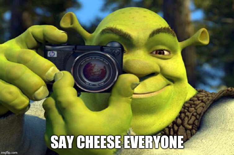 shrek camera | SAY CHEESE EVERYONE | image tagged in shrek camera | made w/ Imgflip meme maker
