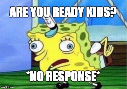 Mocking Spongebob | ARE YOU READY KIDS? *NO RESPONSE* | image tagged in memes,mocking spongebob | made w/ Imgflip meme maker