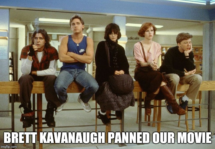 The Breakfast Club | BRETT KAVANAUGH PANNED OUR MOVIE | image tagged in the breakfast club | made w/ Imgflip meme maker