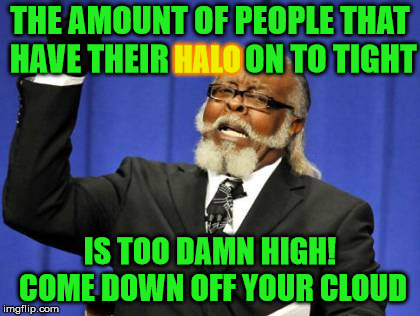 Too Damn High | THE AMOUNT OF PEOPLE THAT HAVE THEIR            ON TO TIGHT; HALO; IS TOO DAMN HIGH! COME DOWN OFF YOUR CLOUD | image tagged in memes,too damn high,halo,cloud | made w/ Imgflip meme maker