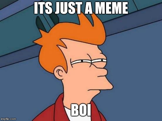 Futurama Fry Meme | ITS JUST A MEME BOI | image tagged in memes,futurama fry | made w/ Imgflip meme maker