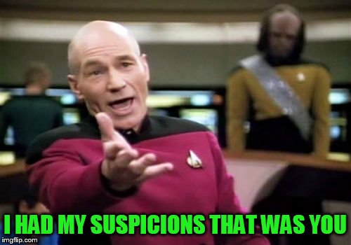 Picard Wtf Meme | I HAD MY SUSPICIONS THAT WAS YOU | image tagged in memes,picard wtf | made w/ Imgflip meme maker