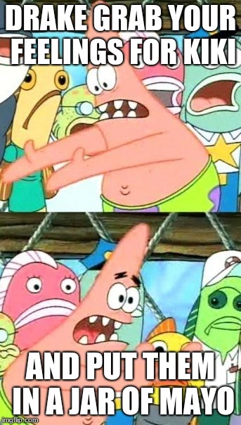 Put It Somewhere Else Patrick Meme | DRAKE GRAB YOUR FEELINGS FOR KIKI; AND PUT THEM IN A JAR OF MAYO | image tagged in memes,put it somewhere else patrick | made w/ Imgflip meme maker