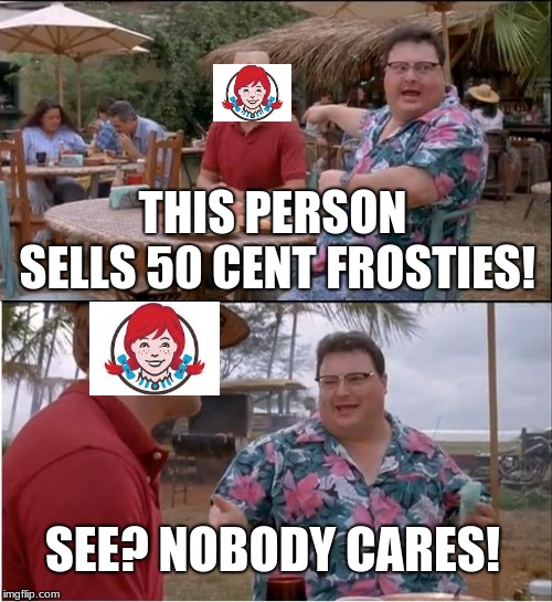 See Nobody Cares | THIS PERSON SELLS 50 CENT FROSTIES! SEE? NOBODY CARES! | image tagged in memes,see nobody cares | made w/ Imgflip meme maker