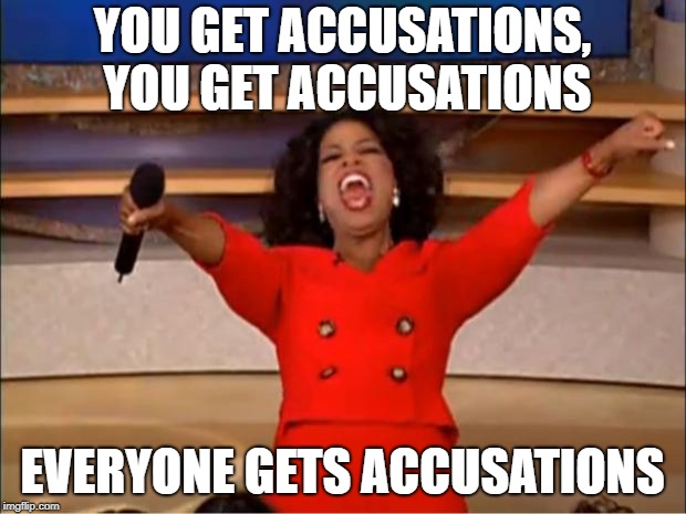 Oprah You Get A | YOU GET ACCUSATIONS, YOU GET ACCUSATIONS; EVERYONE GETS ACCUSATIONS | image tagged in memes,oprah you get a | made w/ Imgflip meme maker