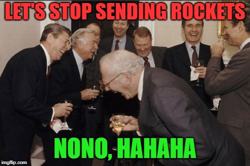 Laughing Men In Suits Meme | LET'S STOP SENDING ROCKETS; NONO, HAHAHA | image tagged in memes,laughing men in suits | made w/ Imgflip meme maker