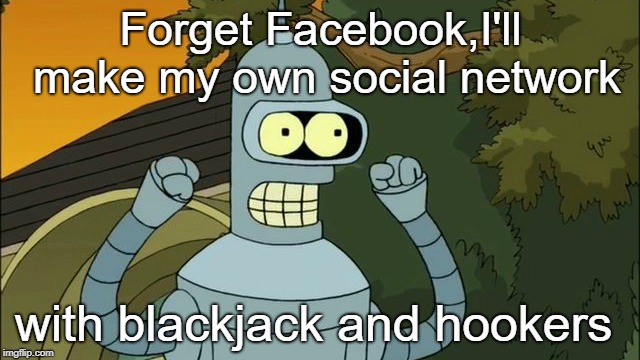 Forget Facebook,I'll make my own social network; with blackjack and hookers | image tagged in bender f b | made w/ Imgflip meme maker