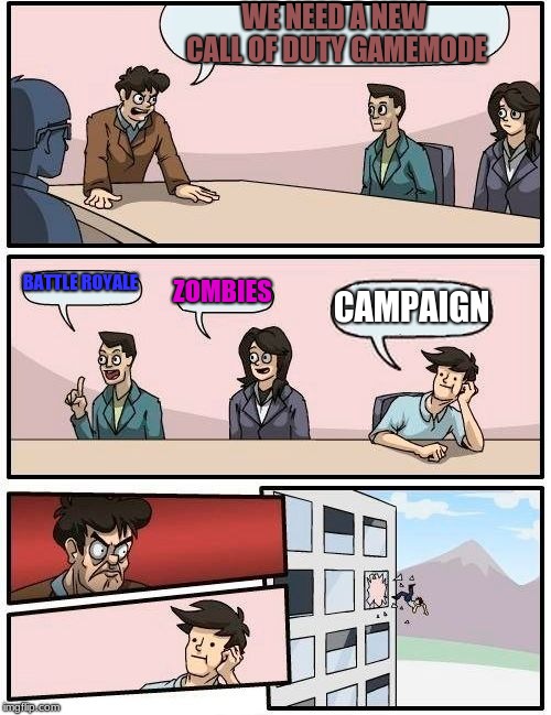 call of duty bo4 campaign would suck anyway | WE NEED A NEW CALL OF DUTY GAMEMODE; BATTLE ROYALE; ZOMBIES; CAMPAIGN | image tagged in memes,boardroom meeting suggestion,funny | made w/ Imgflip meme maker