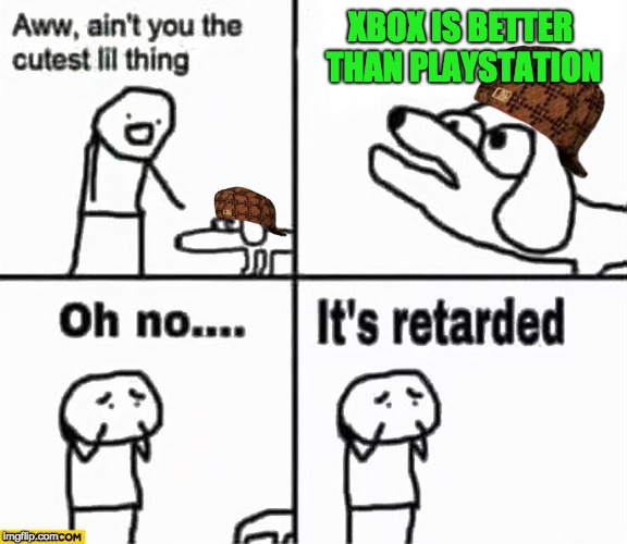 Oh no it's retarded! | XBOX IS BETTER THAN PLAYSTATION | image tagged in oh no it's retarded,scumbag | made w/ Imgflip meme maker