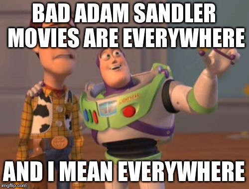 X, X Everywhere | BAD ADAM SANDLER MOVIES ARE EVERYWHERE; AND I MEAN EVERYWHERE | image tagged in x x everywhere | made w/ Imgflip meme maker