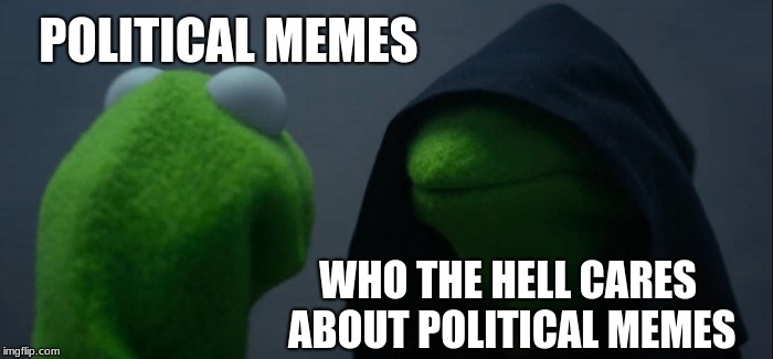 Evil Kermit Meme | POLITICAL MEMES WHO THE HELL CARES ABOUT POLITICAL MEMES | image tagged in memes,evil kermit | made w/ Imgflip meme maker