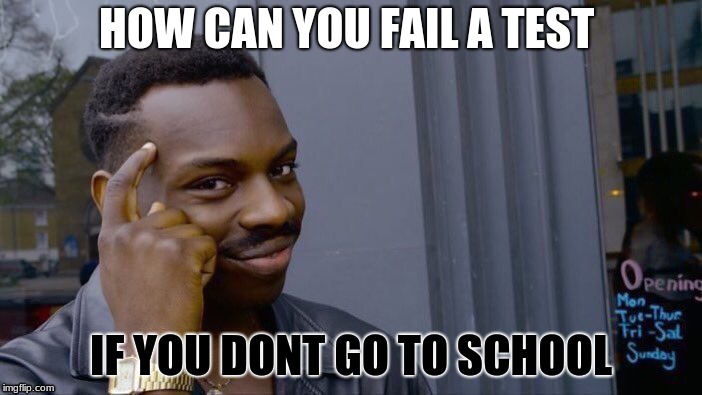 Roll Safe Think About It Meme | HOW CAN YOU FAIL A TEST; IF YOU DONT GO TO SCHOOL | image tagged in memes,roll safe think about it | made w/ Imgflip meme maker