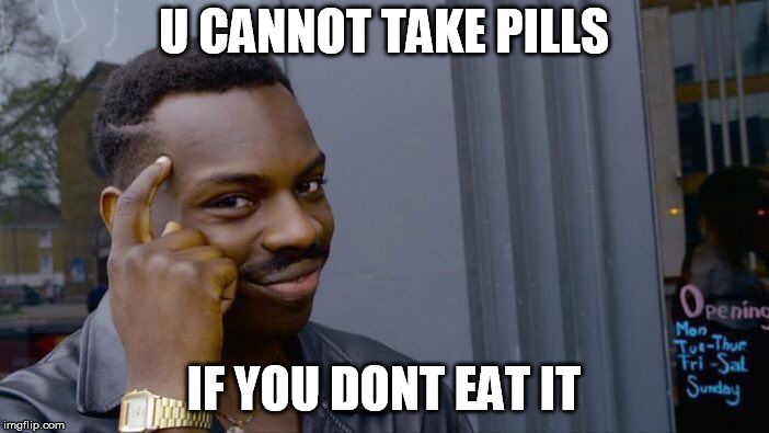 Roll Safe Think About It Meme | U CANNOT TAKE PILLS IF YOU DONT EAT IT | image tagged in memes,roll safe think about it | made w/ Imgflip meme maker