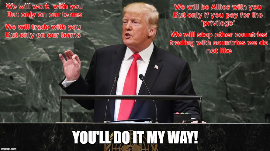 My way or the Highway! | YOU'LL DO IT MY WAY! | image tagged in united nations,trump,donald trump,trade,allies | made w/ Imgflip meme maker
