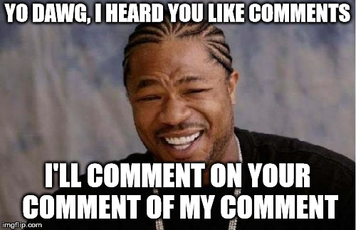 Yo Dawg Heard You Meme | YO DAWG, I HEARD YOU LIKE COMMENTS I'LL COMMENT ON YOUR COMMENT OF MY COMMENT | image tagged in memes,yo dawg heard you | made w/ Imgflip meme maker