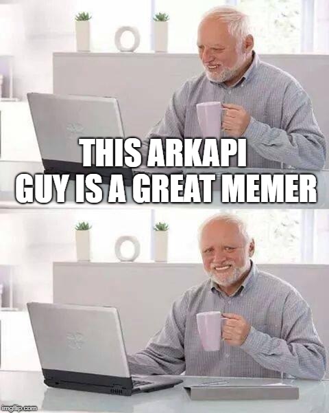 Totally agree | THIS ARKAPI GUY IS A GREAT MEMER | image tagged in memes,hide the pain harold,arkapi | made w/ Imgflip meme maker