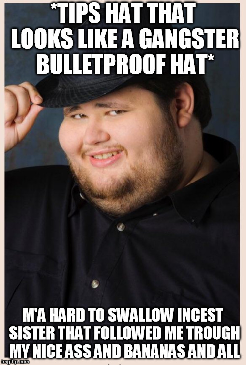  *TIPS HAT THAT LOOKS LIKE A GANGSTER BULLETPROOF HAT*; M'A HARD TO SWALLOW INCEST SISTER THAT FOLLOWED ME TROUGH MY NICE ASS AND BANANAS AND ALL | image tagged in m'lady | made w/ Imgflip meme maker