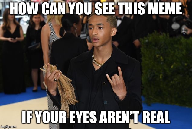 HOW CAN YOU SEE THIS MEME; IF YOUR EYES AREN’T REAL | image tagged in your eyes arent real,jaden smith | made w/ Imgflip meme maker