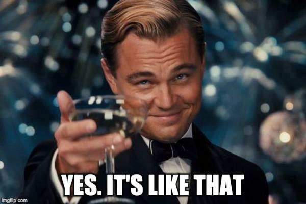 Leonardo Dicaprio Cheers Meme | YES. IT'S LIKE THAT | image tagged in memes,leonardo dicaprio cheers | made w/ Imgflip meme maker