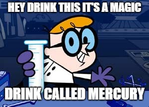 Dexter Meme | HEY DRINK THIS IT'S A MAGIC; DRINK CALLED MERCURY | image tagged in memes,dexter | made w/ Imgflip meme maker