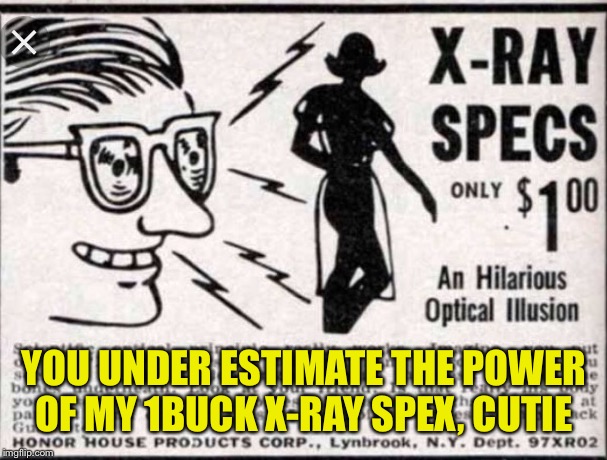 YOU UNDER ESTIMATE THE POWER OF MY 1BUCK X-RAY SPEX, CUTIE | made w/ Imgflip meme maker