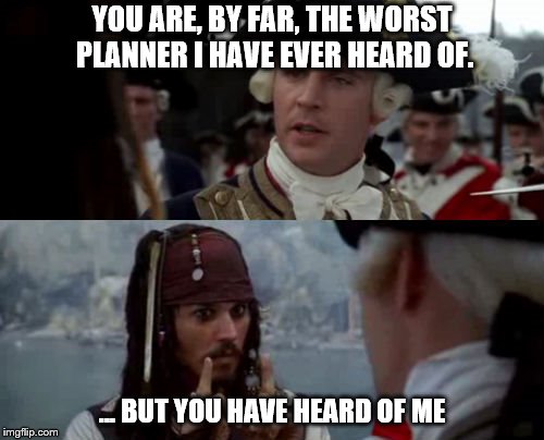 The Worst Planner | YOU ARE, BY FAR, THE WORST PLANNER I HAVE EVER HEARD OF. … BUT YOU HAVE HEARD OF ME | image tagged in worst pirate | made w/ Imgflip meme maker