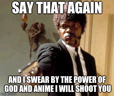 Say That Again I Dare You | SAY THAT AGAIN; AND I SWEAR BY THE POWER OF GOD AND ANIME I WILL SHOOT YOU | image tagged in memes,say that again i dare you | made w/ Imgflip meme maker