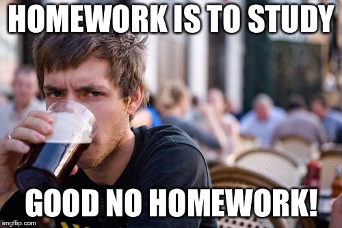 Lazy College Senior | HOMEWORK IS TO STUDY; GOOD NO HOMEWORK! | image tagged in memes,lazy college senior | made w/ Imgflip meme maker