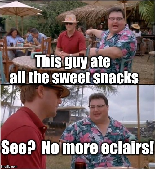 See? Nobody cares | This guy ate all the sweet snacks; See?  No more eclairs! | image tagged in memes,see nobody cares | made w/ Imgflip meme maker